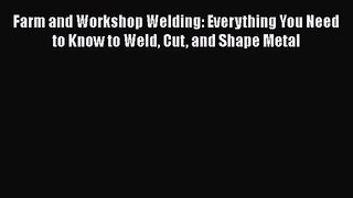 Farm and Workshop Welding: Everything You Need to Know to Weld Cut and Shape Metal Free Download