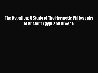 (PDF Download) The Kybalion: A Study of The Hermetic Philosophy of Ancient Egypt and Greece
