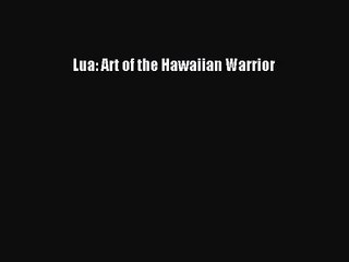 [PDF Download] Lua: Art of the Hawaiian Warrior [Read] Full Ebook