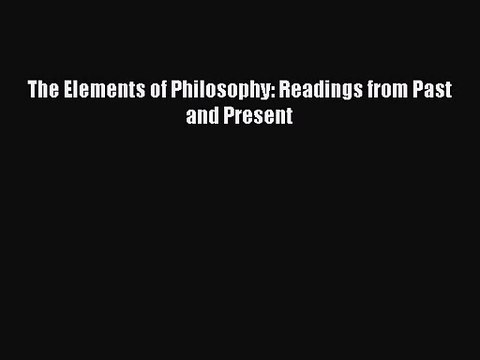 (PDF Download) The Elements of Philosophy: Readings from Past and Present Download