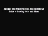 (PDF Download) Aging as a Spiritual Practice: A Contemplative Guide to Growing Older and Wiser