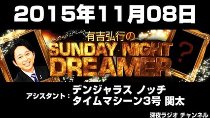 2015年11月08日有吉弘行のSUNDAY NIGHT DREAMER 【アシスタント：デンジャラス ノッチ･タイムマシーン3号 関太】