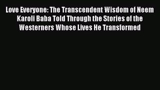 (PDF Download) Love Everyone: The Transcendent Wisdom of Neem Karoli Baba Told Through the