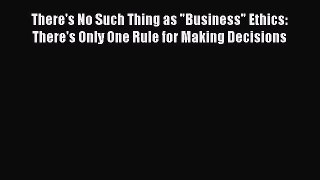 (PDF Download) There's No Such Thing as Business Ethics: There's Only One Rule for Making Decisions