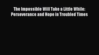 (PDF Download) The Impossible Will Take a Little While: Perseverance and Hope in Troubled Times