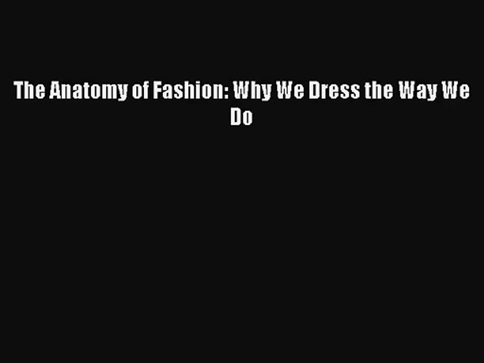 (PDF Download) The Anatomy of Fashion: Why We Dress the Way We Do Read Online