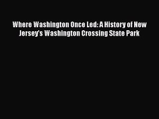 [PDF Download] Where Washington Once Led: A History of New Jersey's Washington Crossing State