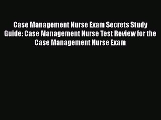 [PDF Download] Case Management Nurse Exam Secrets Study Guide: Case Management Nurse Test Review