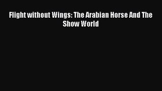 [PDF Download] Flight without Wings: The Arabian Horse And The Show World [Read] Full Ebook