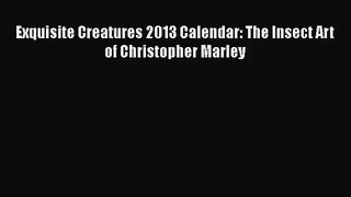 [PDF Download] Exquisite Creatures 2013 Calendar: The Insect Art of Christopher Marley [Download]