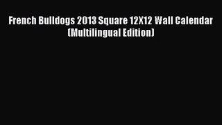 [PDF Download] French Bulldogs 2013 Square 12X12 Wall Calendar (Multilingual Edition) [PDF]