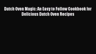 Dutch Oven Magic: An Easy to Follow Cookbook for Delicious Dutch Oven Recipes  Read Online