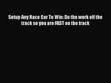 Setup Any Race Car To Win: Do the work off the track so you are FAST on the track  Free PDF