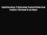 [PDF Download] Liquid Vacation: 77 Refreshing Tropical Drinks from Frankie's Tiki Room in Las