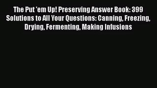 [PDF Download] The Put 'em Up! Preserving Answer Book: 399 Solutions to All Your Questions: