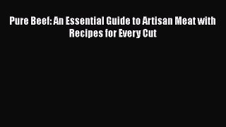 [PDF Download] Pure Beef: An Essential Guide to Artisan Meat with Recipes for Every Cut [Download]