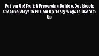 [PDF Download] Put 'em Up! Fruit: A Preserving Guide & Cookbook: Creative Ways to Put 'em Up