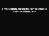 [PDF Download] A Princess Story: The Real-Life Fairy Tale Found in the Gospel of Jesus Christ