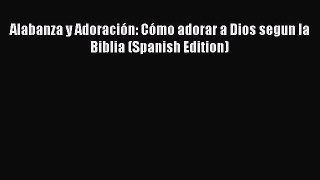 [PDF Download] Alabanza y Adoración: Cómo adorar a Dios segun la Biblia (Spanish Edition) [PDF]