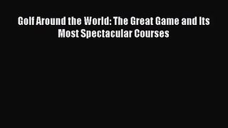 [PDF Download] Golf Around the World: The Great Game and Its Most Spectacular Courses [Read]