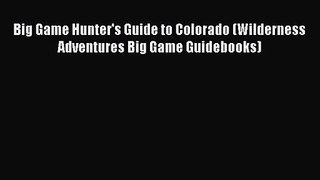 [PDF Download] Big Game Hunter's Guide to Colorado (Wilderness Adventures Big Game Guidebooks)