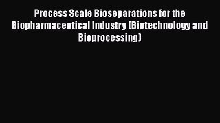 [PDF Download] Process Scale Bioseparations for the Biopharmaceutical Industry (Biotechnology