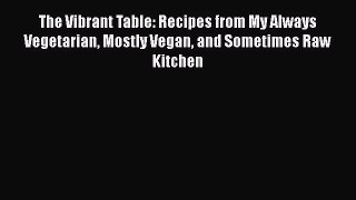 [PDF Download] The Vibrant Table: Recipes from My Always Vegetarian Mostly Vegan and Sometimes