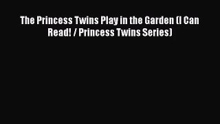 [PDF Download] The Princess Twins Play in the Garden (I Can Read! / Princess Twins Series)