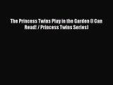 [PDF Download] The Princess Twins Play in the Garden (I Can Read! / Princess Twins Series)