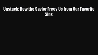 [PDF Download] Unstuck: How the Savior Frees Us from Our Favorite Sins [Read] Full Ebook