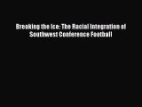 [PDF Download] Breaking the Ice: The Racial Integration of Southwest Conference Football [PDF]