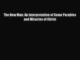 [PDF Download] The new man: An interpretation of some parables and miracles of Christ [Download]