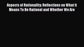 [PDF Download] Aspects of Rationality: Reflections on What It Means To Be Rational and Whether