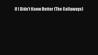 [PDF Download] If I Didn't Know Better (The Callaways) [PDF] Online