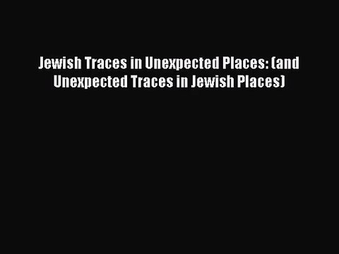 [PDF Download] Jewish Traces in Unexpected Places: (and Unexpected Traces in Jewish Places)