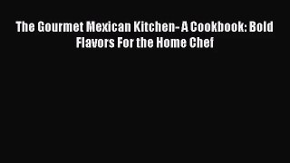 [PDF Download] The Gourmet Mexican Kitchen- A Cookbook: Bold Flavors For the Home Chef [Download]