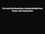 [PDF Download] The Good Food Revolution: Growing Healthy Food People and Communities [Read]