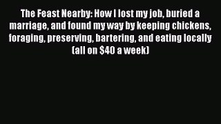 [PDF Download] The Feast Nearby: How I lost my job buried a marriage and found my way by keeping