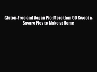 [PDF Download] Gluten-Free and Vegan Pie: More than 50 Sweet & Savory Pies to Make at Home