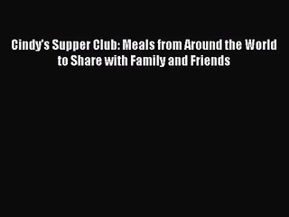 [PDF Download] Cindy's Supper Club: Meals from Around the World to Share with Family and Friends