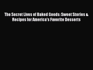 [PDF Download] The Secret Lives of Baked Goods: Sweet Stories & Recipes for America's Favorite