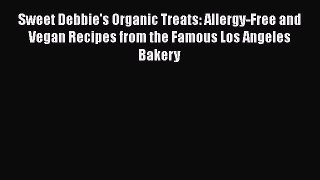 [PDF Download] Sweet Debbie's Organic Treats: Allergy-Free and Vegan Recipes from the Famous