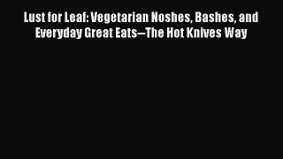 [PDF Download] Lust for Leaf: Vegetarian Noshes Bashes and Everyday Great Eats--The Hot Knives