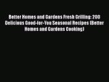 [PDF Download] Better Homes and Gardens Fresh Grilling: 200 Delicious Good-for-You Seasonal