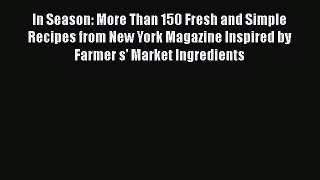 [PDF Download] In Season: More Than 150 Fresh and Simple Recipes from New York Magazine Inspired