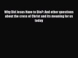 [PDF Download] Why Did Jesus Have to Die?: And other questions about the cross of Christ and