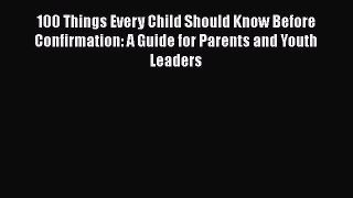 [PDF Download] 100 Things Every Child Should Know Before Confirmation: A Guide for Parents