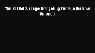 [PDF Download] Think It Not Strange: Navigating Trials in the New America [PDF] Online