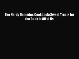 [PDF Download] The Nerdy Nummies Cookbook: Sweet Treats for the Geek in All of Us [Download]