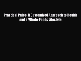 [PDF Download] Practical Paleo: A Customized Approach to Health and a Whole-Foods Lifestyle